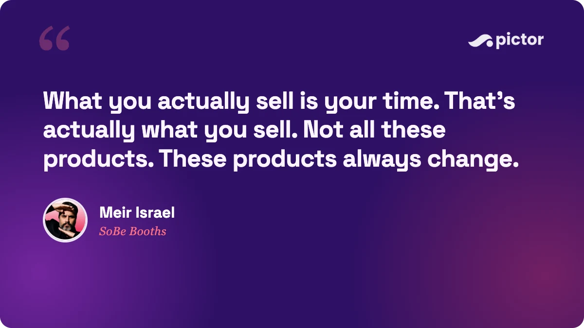 Quote from Meir Israel of SoBe Booths: what you actually sell is your time, not all these products, these products always change